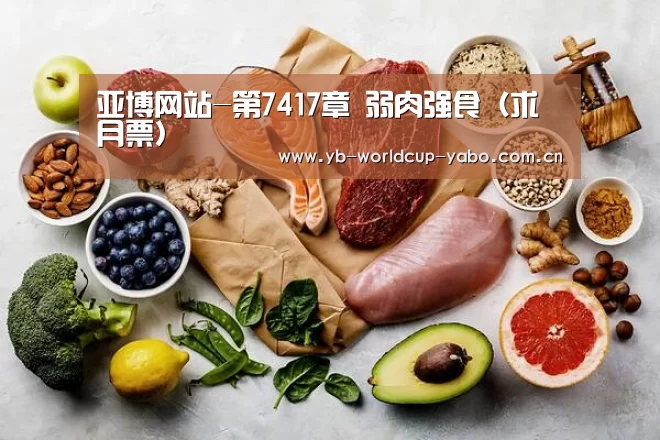 亚博网站-第7417章 弱肉强食(求月票)(图2) 亚博网站