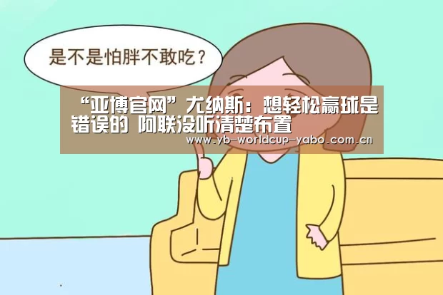 “亚博官网”尤纳斯:想轻松赢球是错误的 阿联没听清楚布置(图3) 亚博中国官网