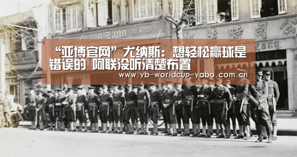 “亚博官网”尤纳斯:想轻松赢球是错误的 阿联没听清楚布置(图2) 亚博网站