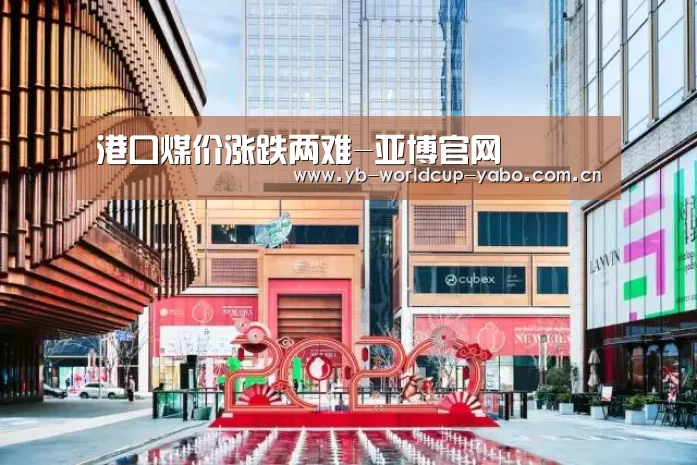 港口煤价涨跌两难-亚博官网(图1) 亚博中国官网